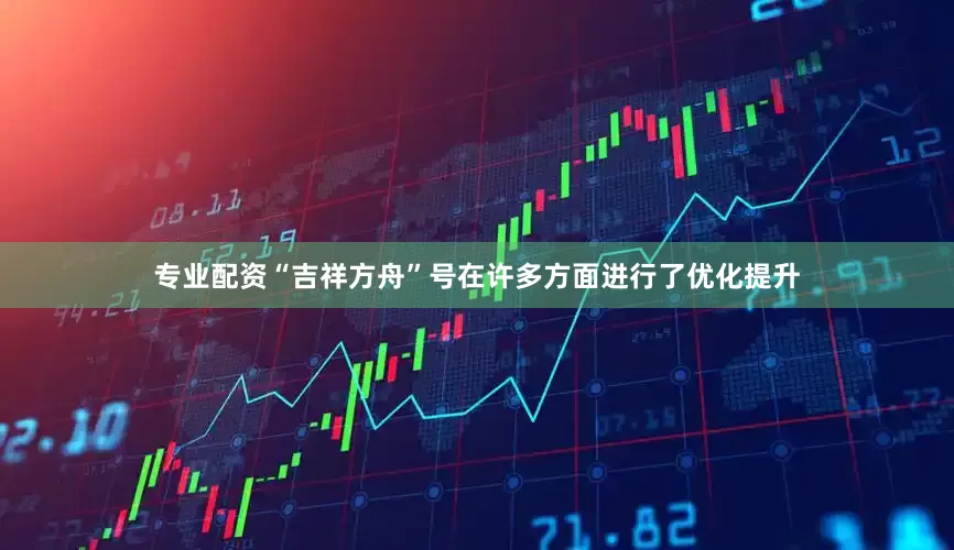 专业配资“吉祥方舟”号在许多方面进行了优化提升