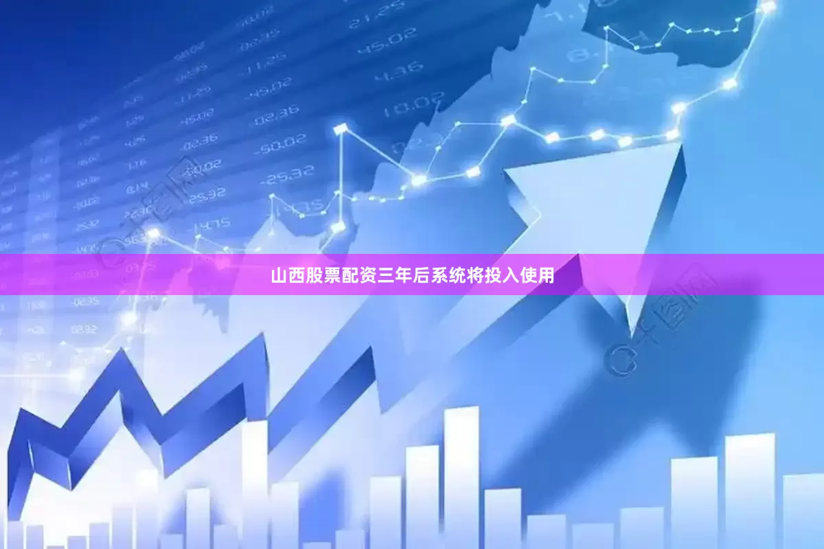 山西股票配资三年后系统将投入使用