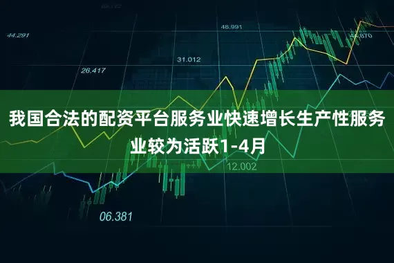 我国合法的配资平台服务业快速增长生产性服务业较为活跃1-4月
