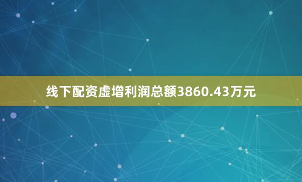 线下配资虚增利润总额3860.43万元