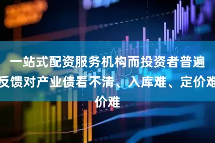 一站式配资服务机构而投资者普遍反馈对产业债看不清、入库难、定价难