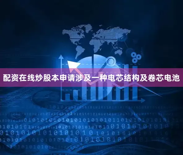 配资在线炒股本申请涉及一种电芯结构及卷芯电池