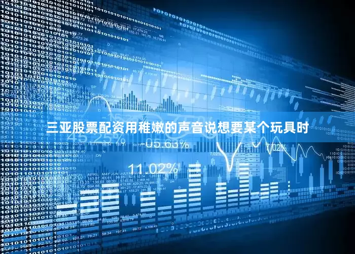 三亚股票配资用稚嫩的声音说想要某个玩具时