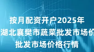 按月配资开户2025年7月2日湖北襄樊市蔬菜批发市场价格行情