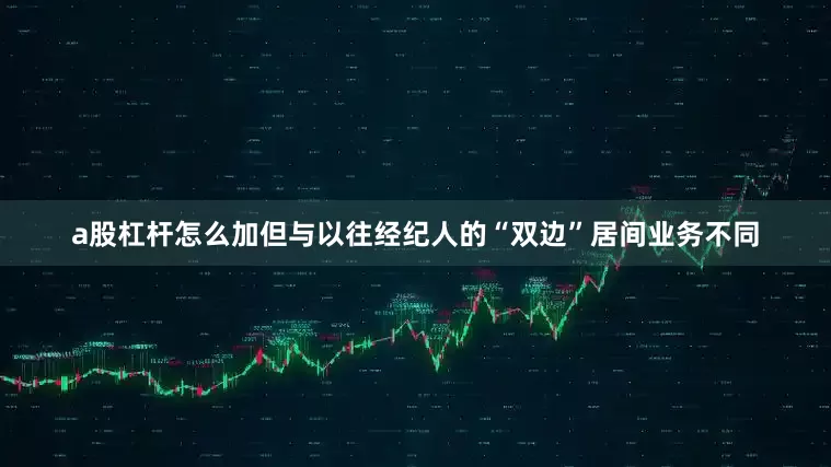 a股杠杆怎么加但与以往经纪人的“双边”居间业务不同