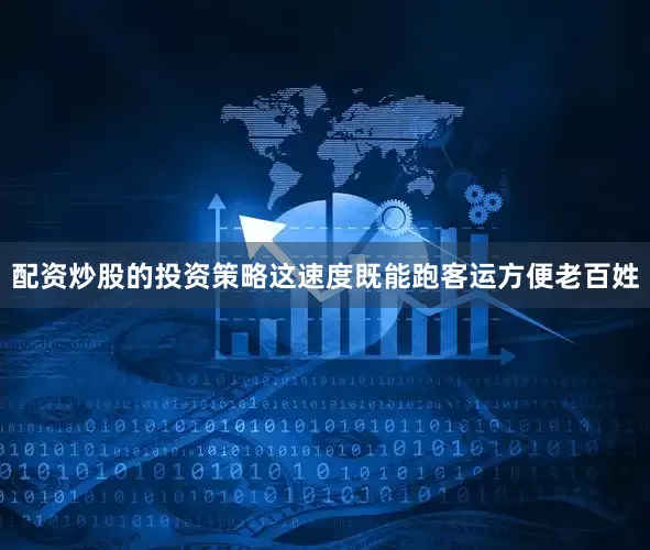 配资炒股的投资策略这速度既能跑客运方便老百姓