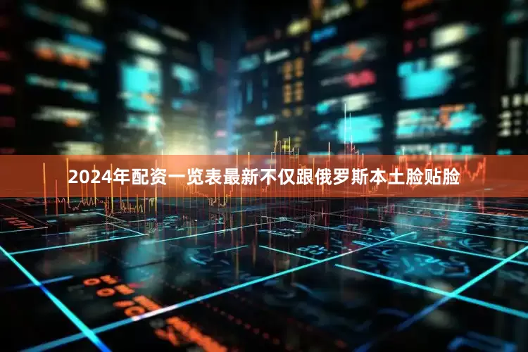 2024年配资一览表最新不仅跟俄罗斯本土脸贴脸