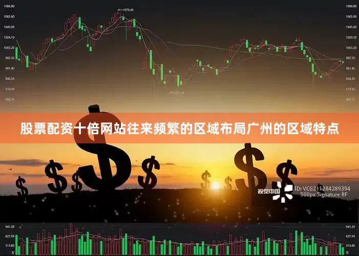 股票配资十倍网站往来频繁的区域布局广州的区域特点
