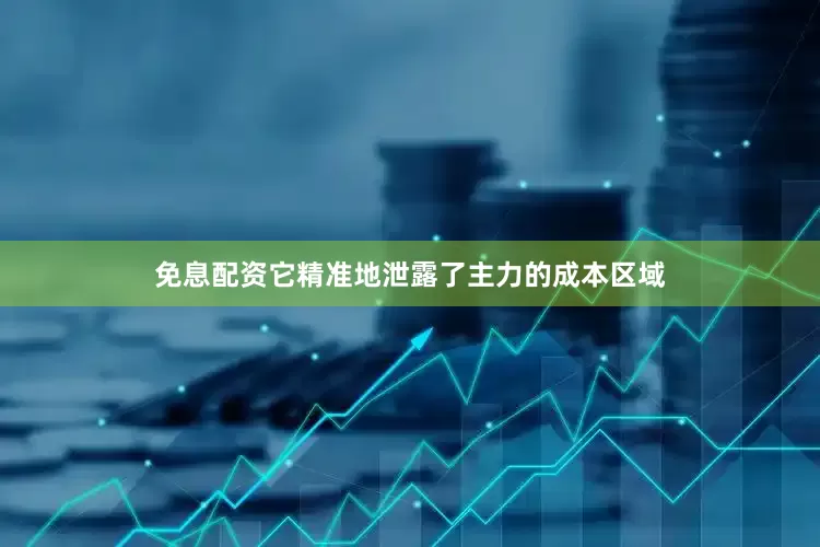 免息配资它精准地泄露了主力的成本区域
