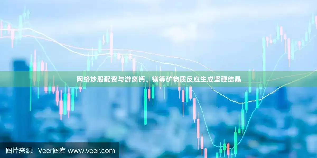 网络炒股配资与游离钙、镁等矿物质反应生成坚硬结晶