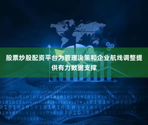 股票炒股配资平台为管理决策和企业航线调整提供有力数据支撑