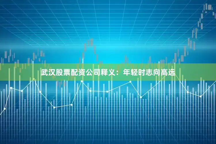 武汉股票配资公司释义：年轻时志向高远