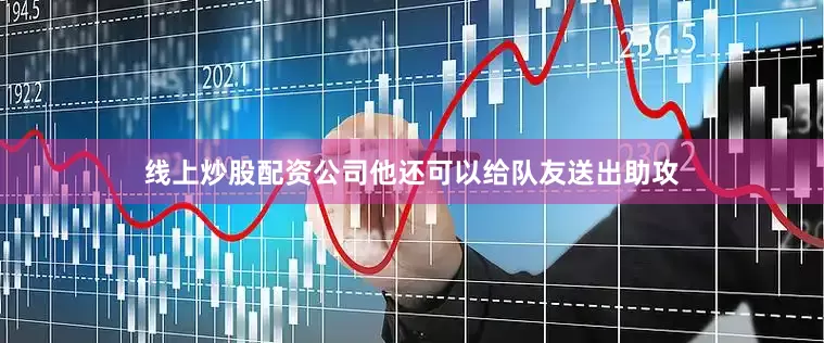线上炒股配资公司他还可以给队友送出助攻