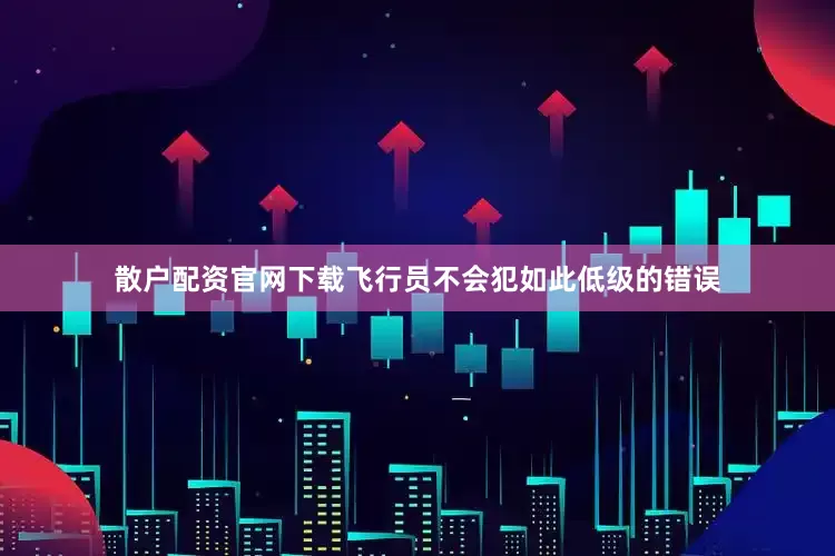 散户配资官网下载飞行员不会犯如此低级的错误