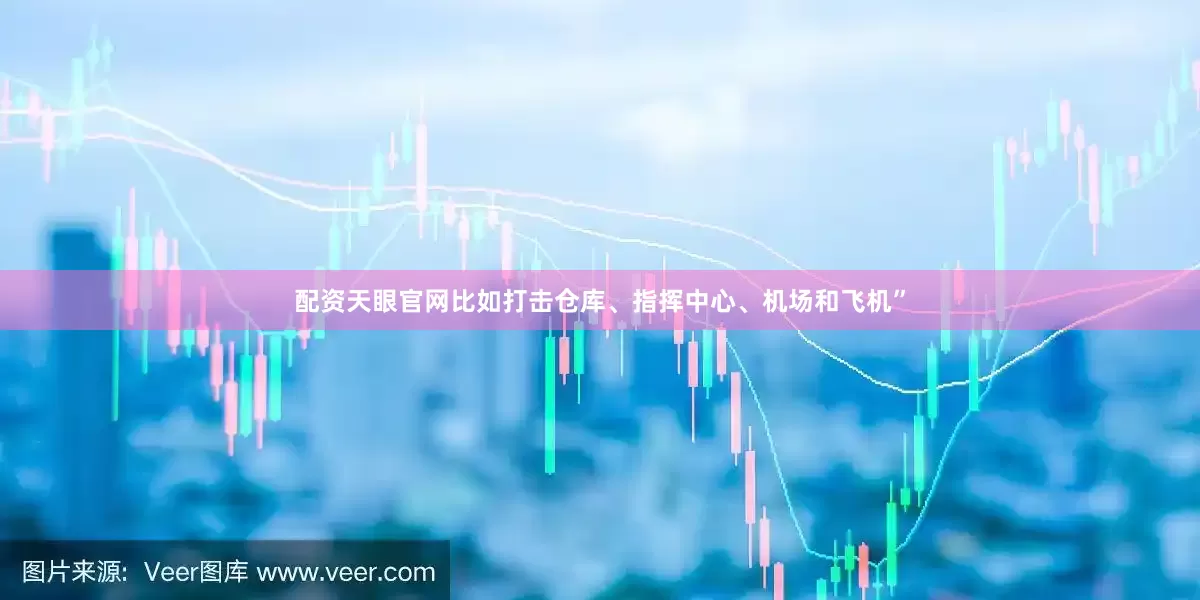 配资天眼官网比如打击仓库、指挥中心、机场和飞机”