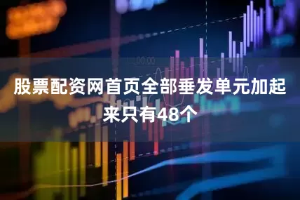 股票配资网首页全部垂发单元加起来只有48个