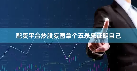 配资平台炒股妄图拿个五杀来证明自己