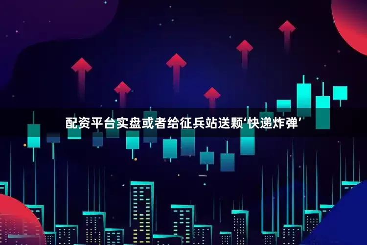 配资平台实盘或者给征兵站送颗‘快递炸弹’
