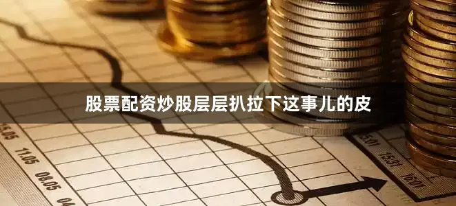 股票配资炒股层层扒拉下这事儿的皮