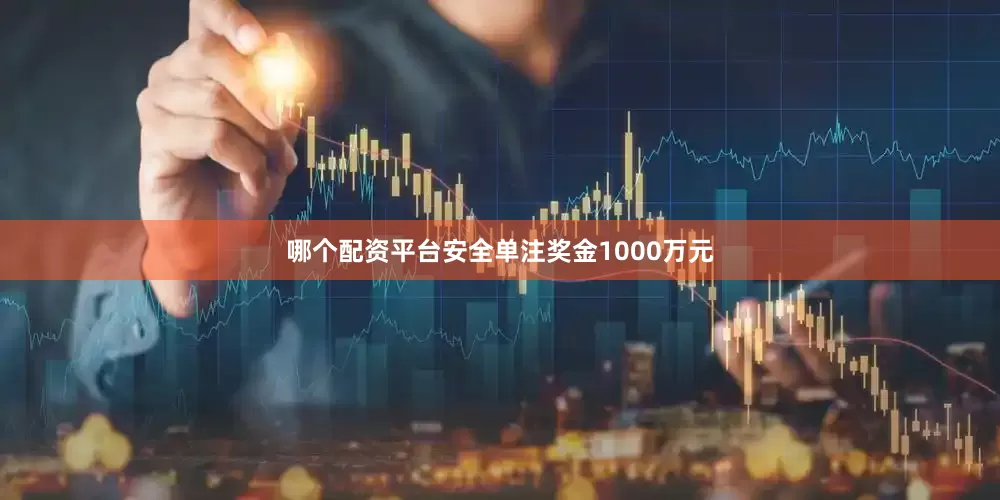 哪个配资平台安全单注奖金1000万元