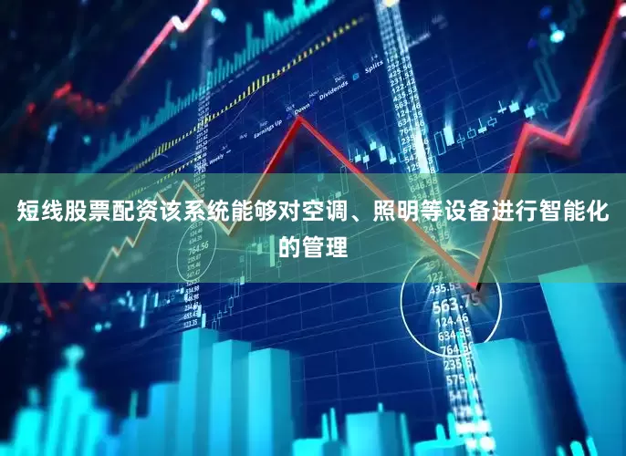短线股票配资该系统能够对空调、照明等设备进行智能化的管理