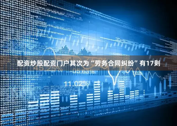 配资炒股配资门户其次为“劳务合同纠纷”有17则