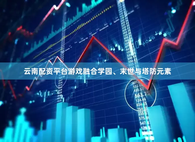 云南配资平台游戏融合学园、末世与塔防元素