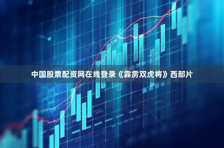 中国股票配资网在线登录《霹雳双虎将》西部片