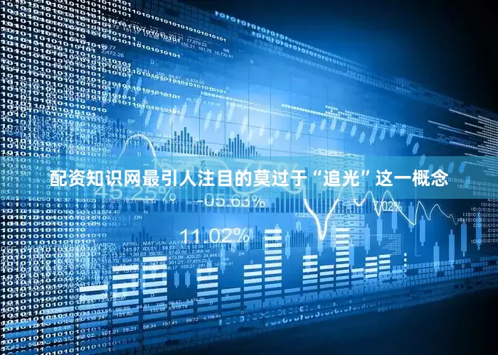 配资知识网最引人注目的莫过于“追光”这一概念