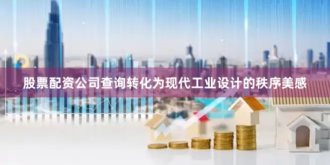 股票配资公司查询转化为现代工业设计的秩序美感