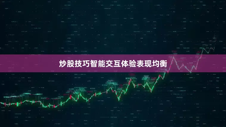 炒股技巧智能交互体验表现均衡