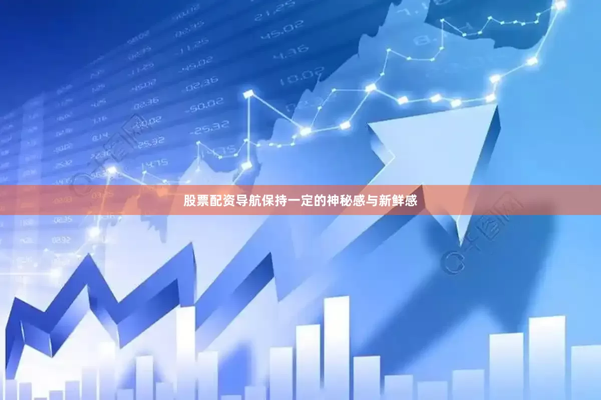 股票配资导航保持一定的神秘感与新鲜感