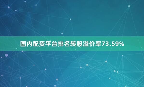 国内配资平台排名转股溢价率73.59%