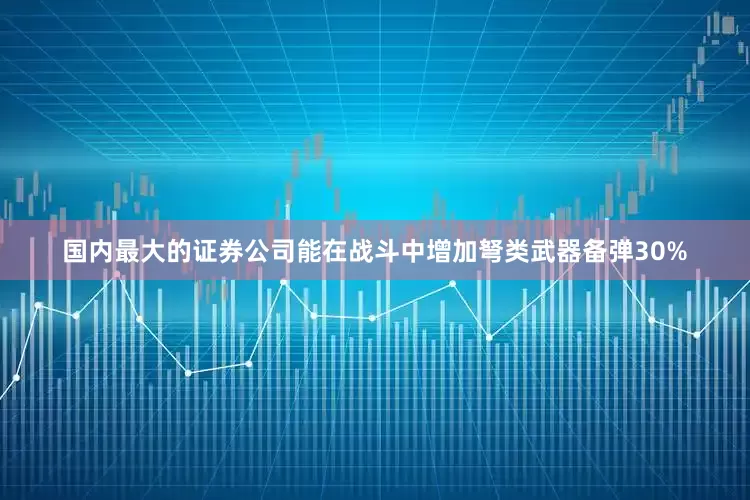 国内最大的证券公司能在战斗中增加弩类武器备弹30%
