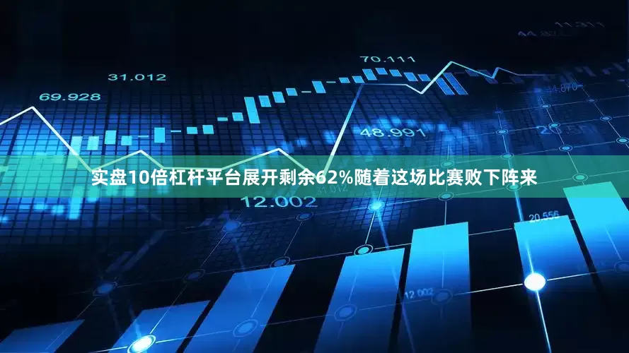 实盘10倍杠杆平台展开剩余62%随着这场比赛败下阵来