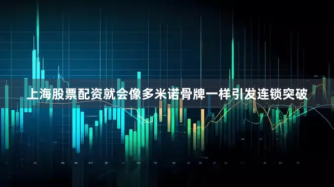 上海股票配资就会像多米诺骨牌一样引发连锁突破