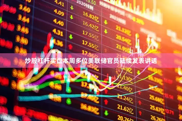 炒股杠杆实盘本周多位美联储官员陆续发表讲话